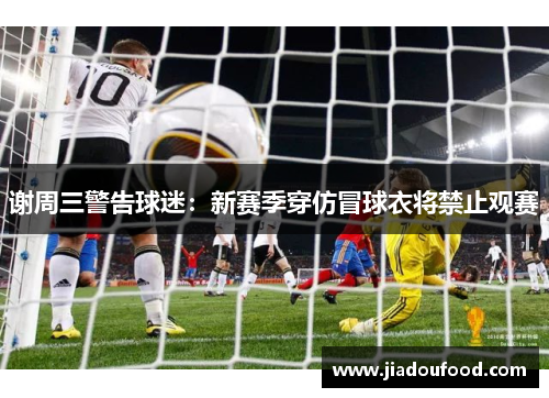 谢周三警告球迷：新赛季穿仿冒球衣将禁止观赛